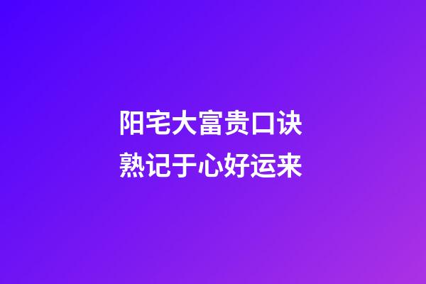 阳宅大富贵口诀 熟记于心好运来
